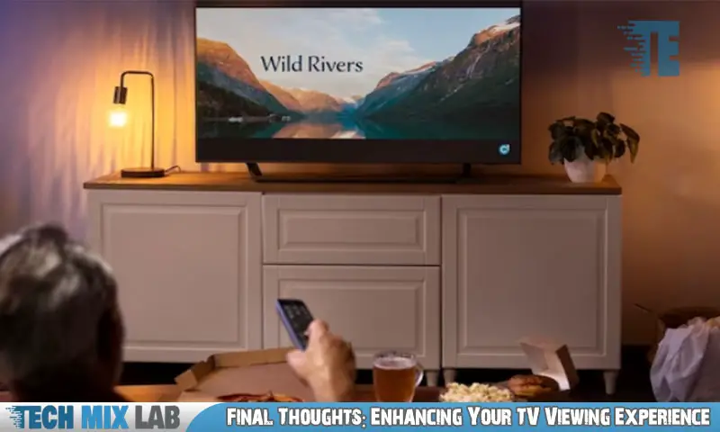 Final Thoughts: Enhancing Your TV Viewing Experience