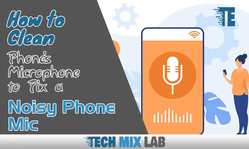 How to Clean Phone's Microphone to Fix a Noisy Phone Mic