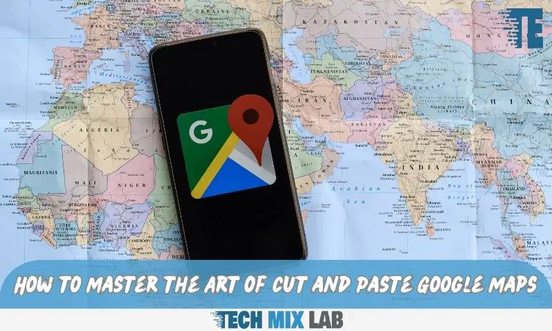 How to Master the Art of Cut and Paste Google Maps